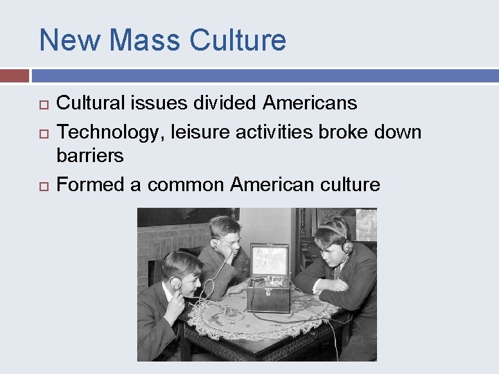 New Mass Culture Cultural issues divided Americans Technology, leisure activities broke down barriers Formed