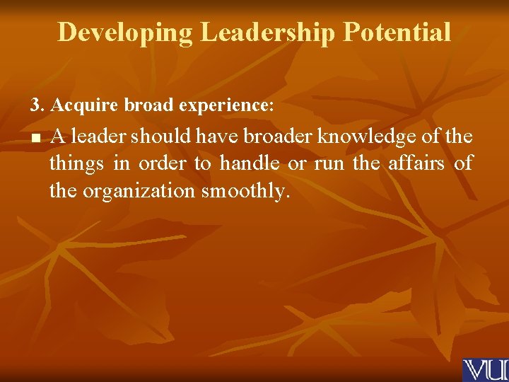 Developing Leadership Potential 3. Acquire broad experience: n A leader should have broader knowledge