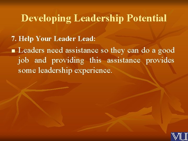 Developing Leadership Potential 7. Help Your Leader Lead: n Leaders need assistance so they