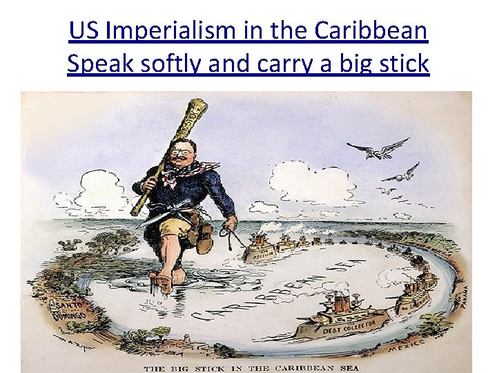 US Imperialism in the Caribbean Speak softly and carry a big stick 