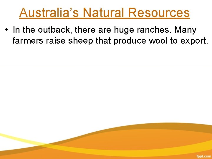 Australia’s Natural Resources • In the outback, there are huge ranches. Many farmers raise