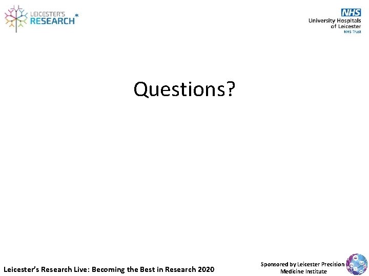 Questions? Leicester’s Research Live: Becoming the Best in Research 2020 Sponsored by Leicester Precision