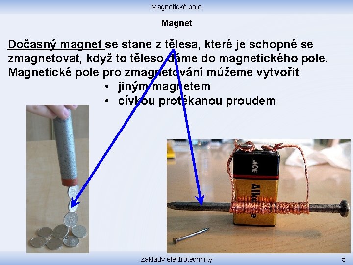 Magnetické pole Magnet Dočasný magnet se stane z tělesa, které je schopné se zmagnetovat,