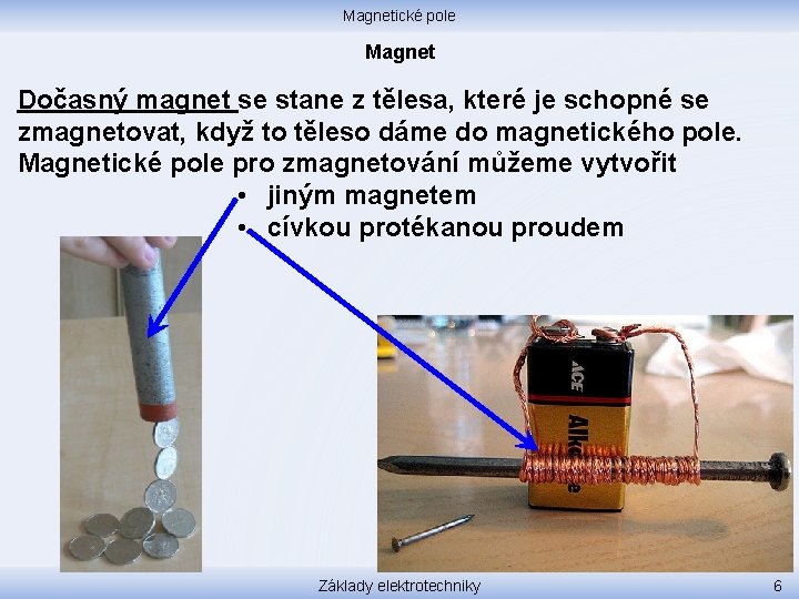 Magnetické pole Magnet Dočasný magnet se stane z tělesa, které je schopné se zmagnetovat,