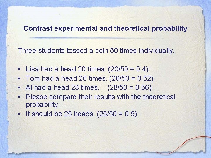 Contrast experimental and theoretical probability Three students tossed a coin 50 times individually. •