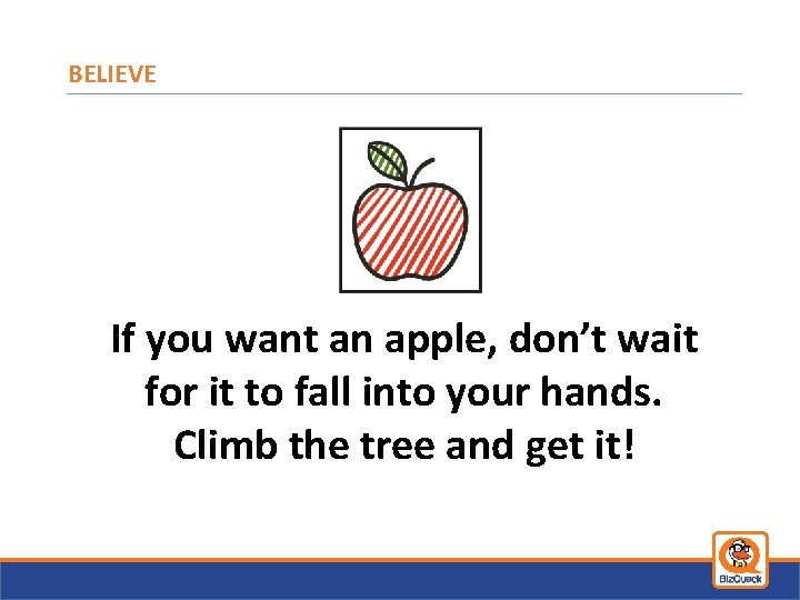 BELIEVE If you want an apple, don’t wait for it to fall into your