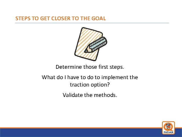 STEPS TO GET CLOSER TO THE GOAL Determine those first steps. What do I