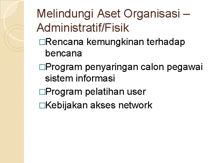 Melindungi Aset Organisasi – Administratif/Fisik �Rencana kemungkinan terhadap bencana �Program penyaringan calon pegawai sistem
