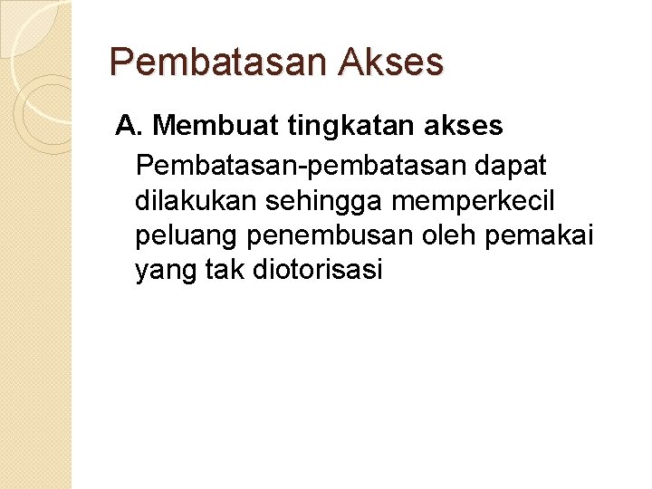 Pembatasan Akses A. Membuat tingkatan akses Pembatasan-pembatasan dapat dilakukan sehingga memperkecil peluang penembusan oleh