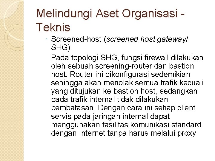 Melindungi Aset Organisasi Teknis ◦ Screened-host (screened host gateway/ SHG) Pada topologi SHG, fungsi