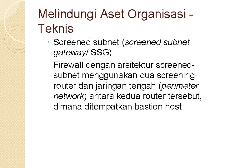 Melindungi Aset Organisasi Teknis ◦ Screened subnet (screened subnet gateway/ SSG) Firewall dengan arsitektur