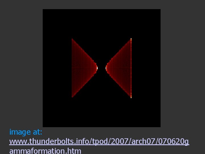 image at: www. thunderbolts. info/tpod/2007/arch 07/070620 g ammaformation. htm 