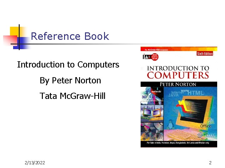 Reference Book Introduction to Computers By Peter Norton Tata Mc. Graw-Hill 2/13/2022 2 Reference Book Introduction to Computers By Peter Norton Tata Mc. Graw-Hill 2/13/2022 2