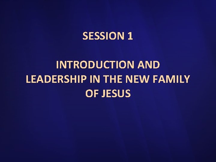 SESSION 1 INTRODUCTION AND LEADERSHIP IN THE NEW FAMILY OF JESUS 