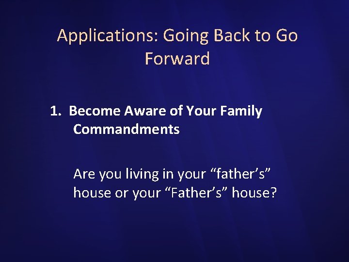 Applications: Going Back to Go Forward 1. Become Aware of Your Family Commandments Are
