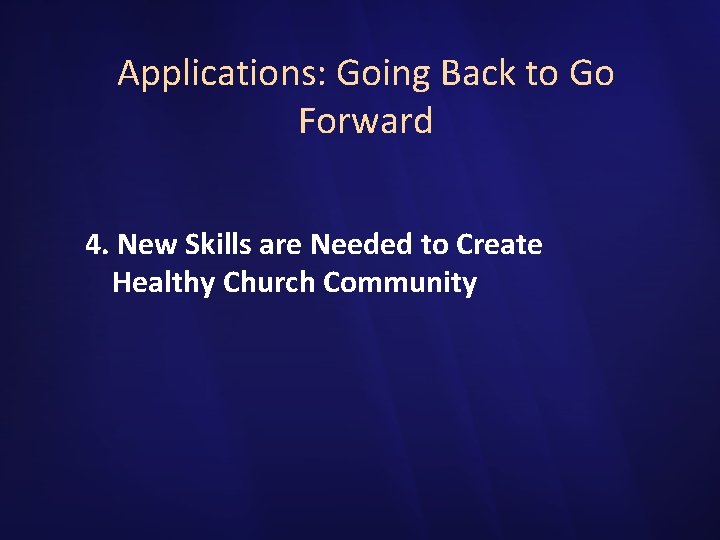 Applications: Going Back to Go Forward 4. New Skills are Needed to Create Healthy