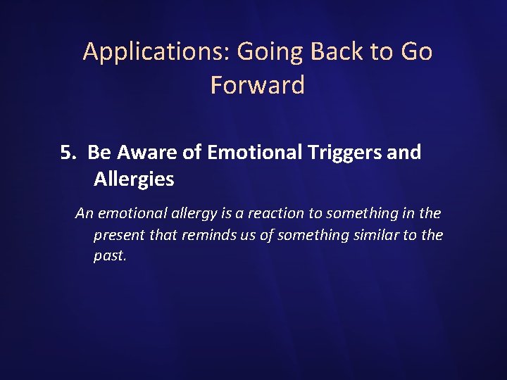 Applications: Going Back to Go Forward 5. Be Aware of Emotional Triggers and Allergies
