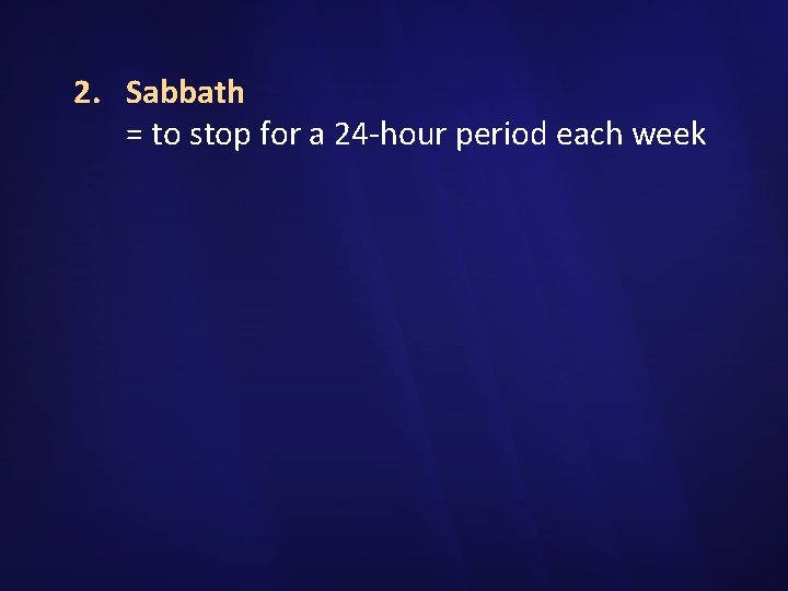 2. Sabbath = to stop for a 24 -hour period each week 