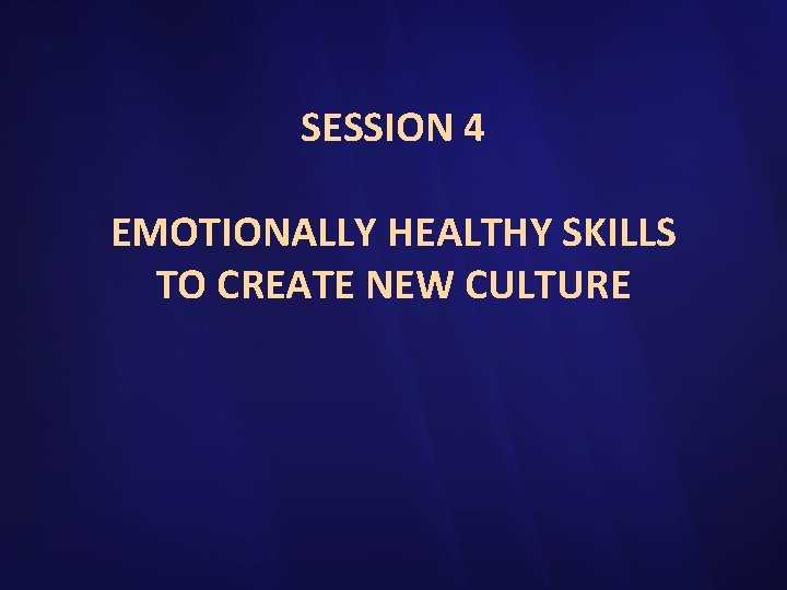 SESSION 4 EMOTIONALLY HEALTHY SKILLS TO CREATE NEW CULTURE 