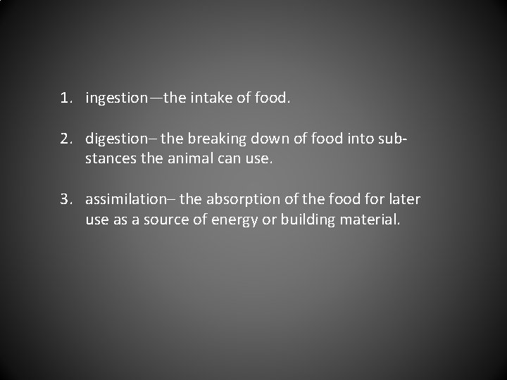 1. ingestion—the intake of food. 2. digestion– the breaking down of food into substances