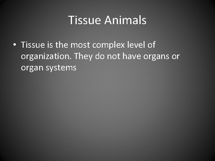 Tissue Animals • Tissue is the most complex level of organization. They do not