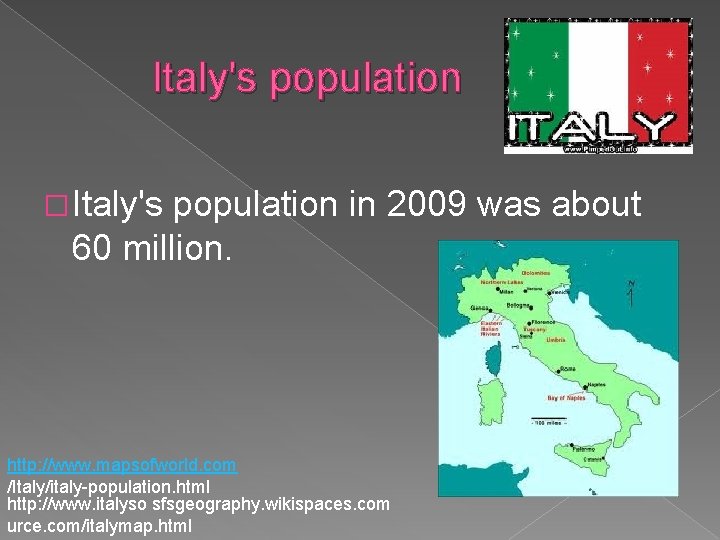 Italy's population � Italy's population in 2009 was about 60 million. http: //www. mapsofworld.