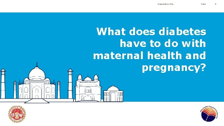 Presentation title Date What does diabetes have to do with maternal health and pregnancy?