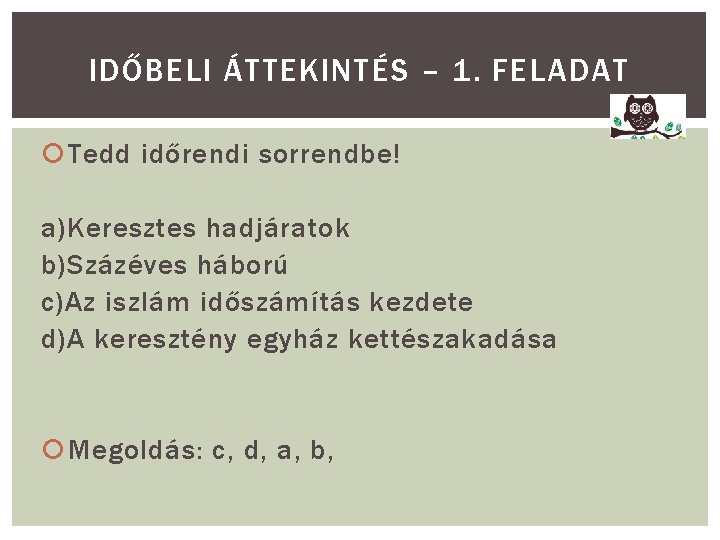 IDŐBELI ÁTTEKINTÉS – 1. FELADAT Tedd időrendi sorrendbe! a)Keresztes hadjáratok b)Százéves háború c)Az iszlám