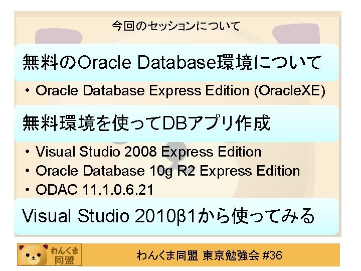 今回のセッションについて 無料のOracle Database環境について • Oracle Database Express Edition (Oracle. XE) 無料環境を使ってDBアプリ作成 • Visual Studio