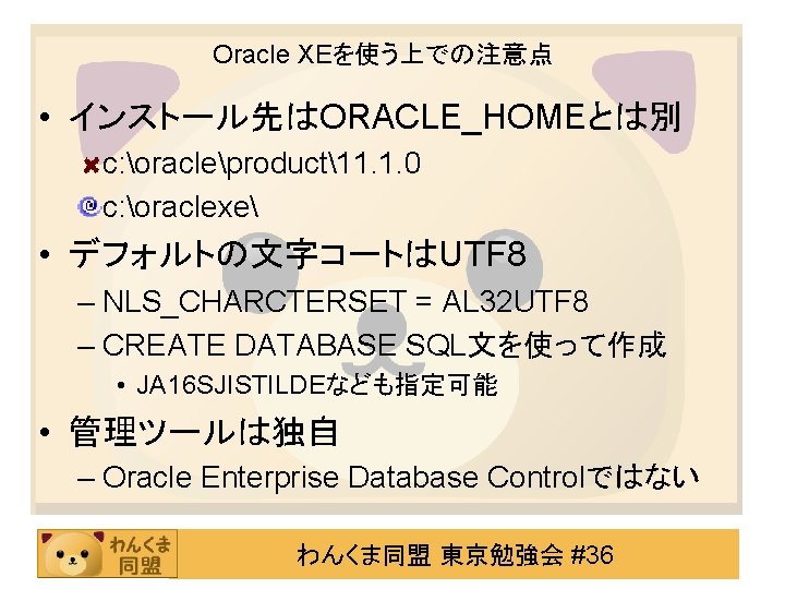 Oracle XEを使う上での注意点 • インストール先はORACLE_HOMEとは別 c: oracleproduct11. 1. 0 c: oraclexe • デフォルトの文字コートはUTF 8 –