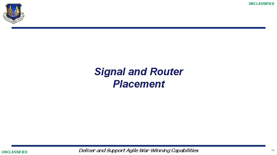 UNCLASSIFIED Signal and Router Placement UNCLASSIFIED Deliver and Support Agile War-Winning Capabilities 10 