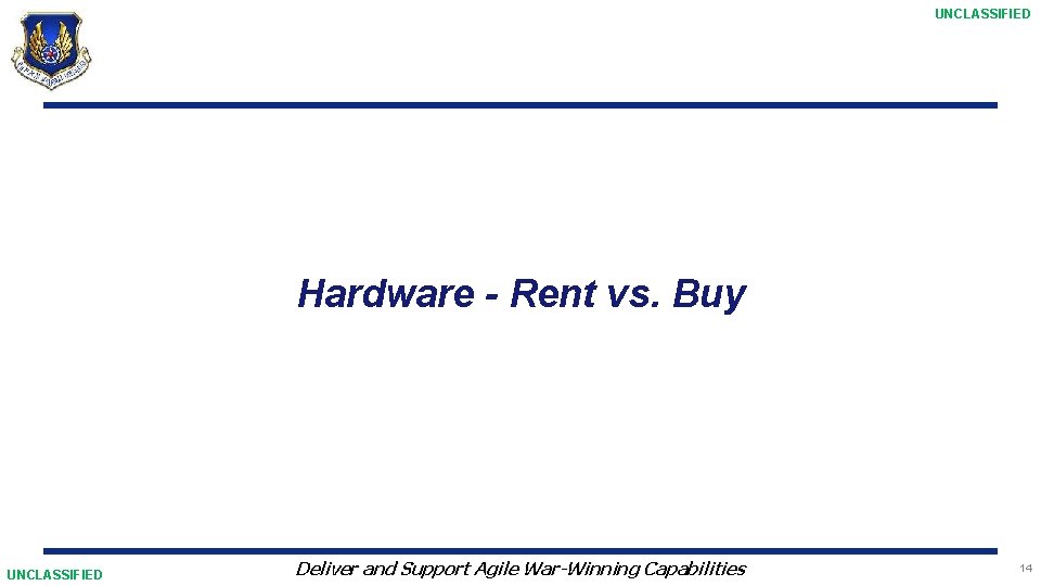 UNCLASSIFIED Hardware - Rent vs. Buy UNCLASSIFIED Deliver and Support Agile War-Winning Capabilities 14