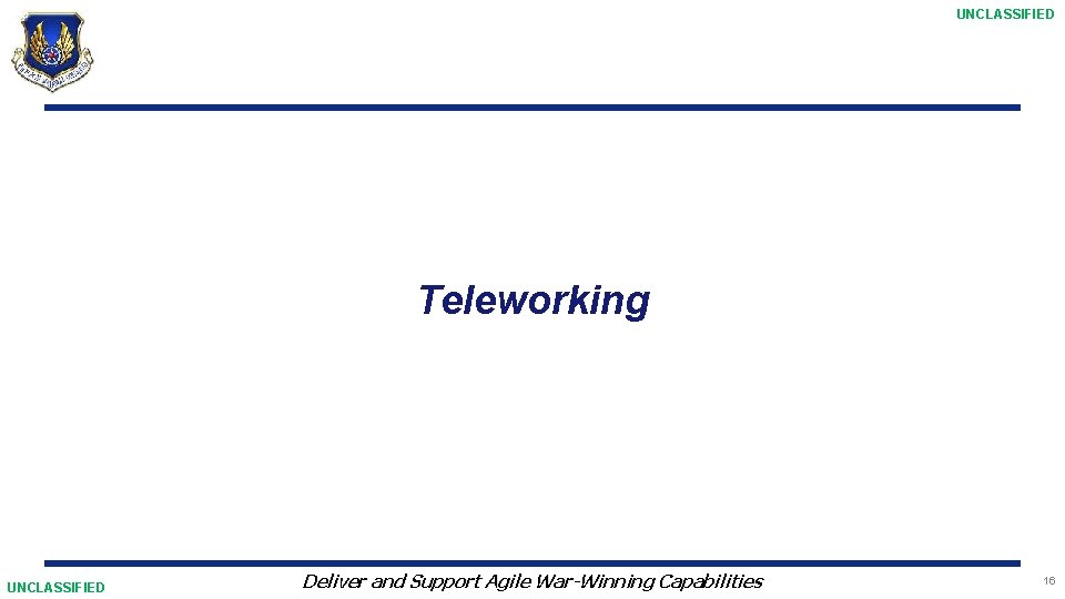 UNCLASSIFIED Teleworking UNCLASSIFIED Deliver and Support Agile War-Winning Capabilities 16 