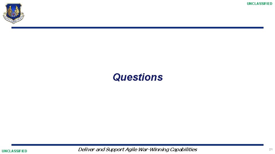 UNCLASSIFIED Questions UNCLASSIFIED Deliver and Support Agile War-Winning Capabilities 21 
