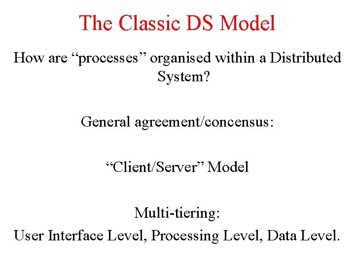 The Classic DS Model How are “processes” organised within a Distributed System? General agreement/concensus:
