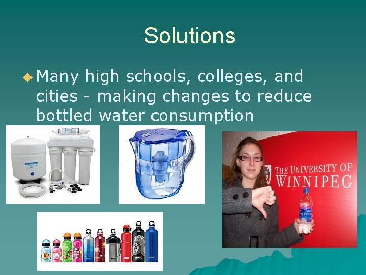 Solutions u Many high schools, colleges, and cities - making changes to reduce bottled