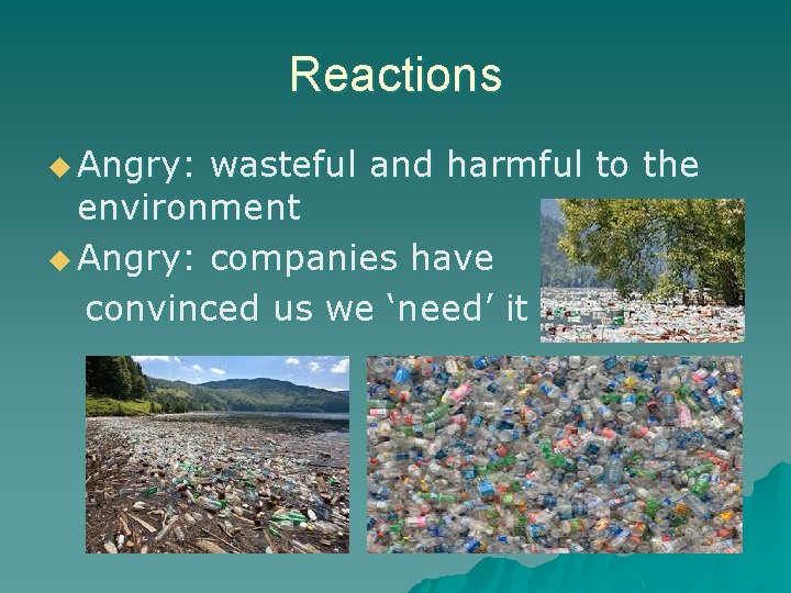 Reactions u Angry: wasteful and harmful to the environment u Angry: companies have convinced