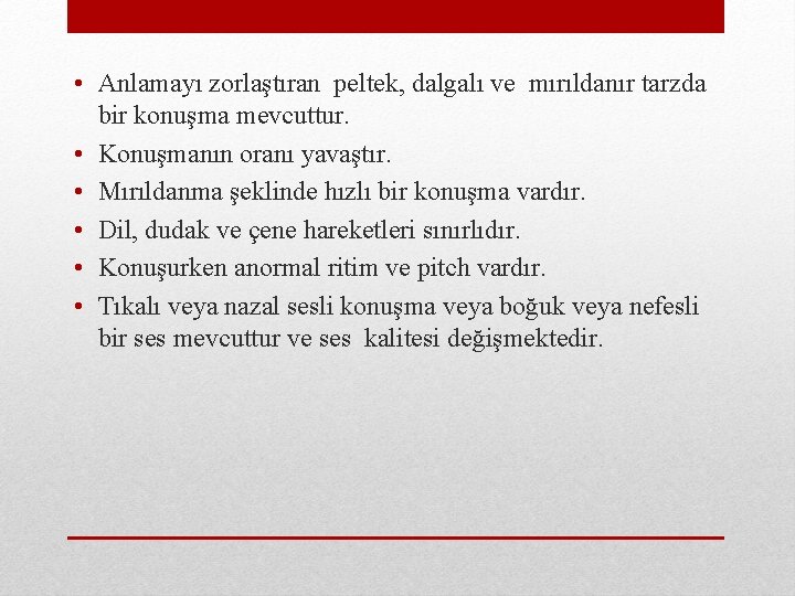  • Anlamayı zorlaştıran peltek, dalgalı ve mırıldanır tarzda bir konuşma mevcuttur. • Konuşmanın