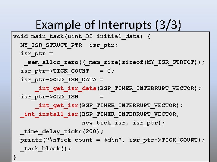Example of Interrupts (3/3) void main_task(uint_32 initial_data) { MY_ISR_STRUCT_PTR isr_ptr; isr_ptr = _mem_alloc_zero((_mem_size)sizeof(MY_ISR_STRUCT)); isr_ptr->TICK_COUNT