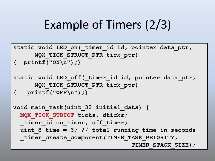 Example of Timers (2/3) static void LED_on(_timer_id id, pointer data_ptr, MQX_TICK_STRUCT_PTR tick_ptr) { printf("ONn");