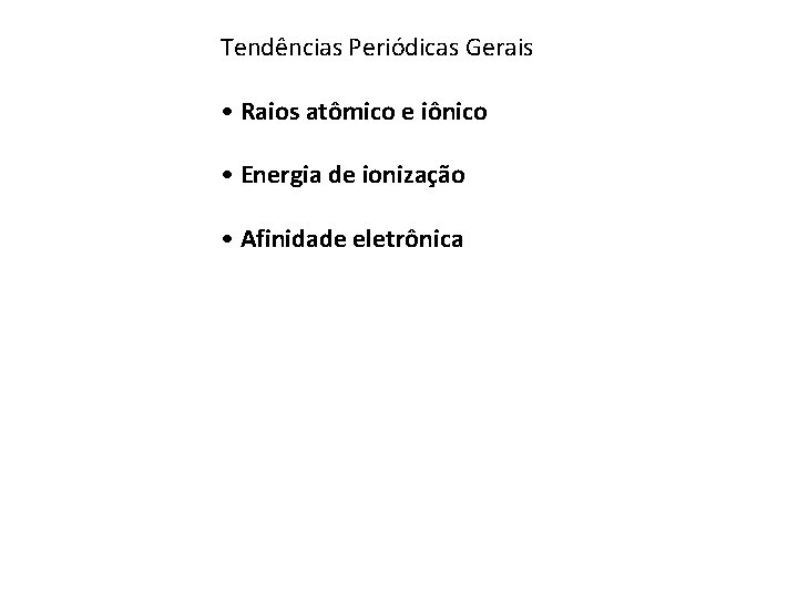 Tendências Periódicas Gerais • Raios atômico e iônico • Energia de ionização • Afinidade