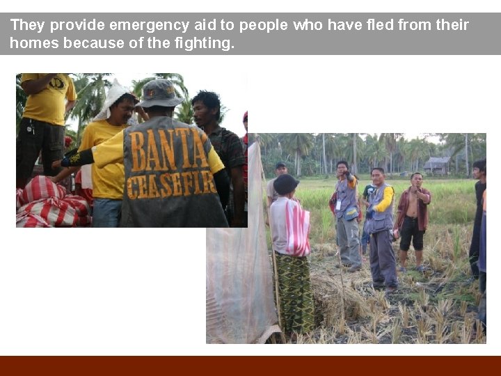 They provide emergency aid to people who have fled from their homes because of