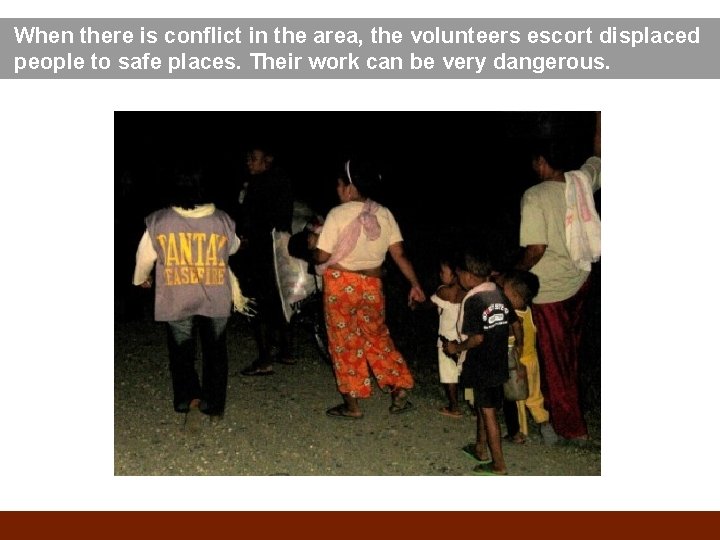 When there is conflict in the area, the volunteers escort displaced people to safe