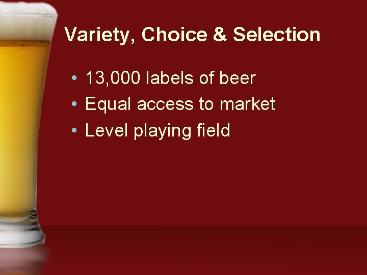 Variety, Choice & Selection • 13, 000 labels of beer • Equal access to