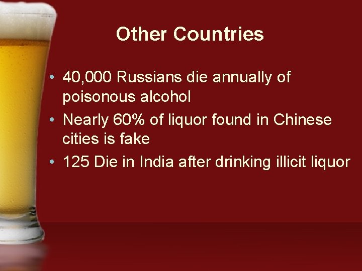 Other Countries • 40, 000 Russians die annually of poisonous alcohol • Nearly 60%