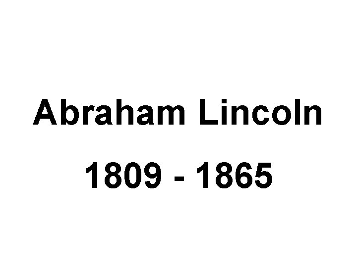 Abraham Lincoln 1809 - 1865 