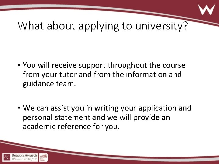What about applying to university? • You will receive support throughout the course from