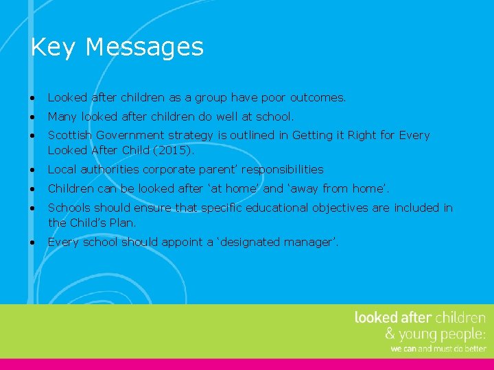 Key Messages • Looked after children as a group have poor outcomes. • Many