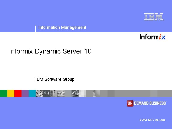 ® Information Management Informix Dynamic Server 10 IBM Software Group © 2005 IBM Corporation