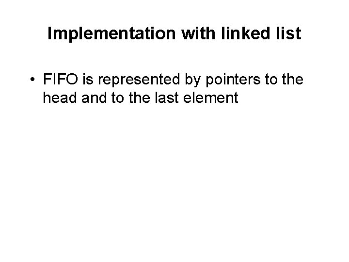 Implementation with linked list • FIFO is represented by pointers to the head and